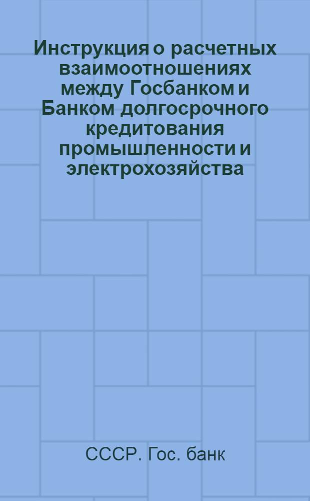 ... Инструкция о расчетных взаимоотношениях между Госбанком и Банком долгосрочного кредитования промышленности и электрохозяйства (БДК) и о порядке расчетов по капитальному строительству по клиентуре, финансируемой БДК