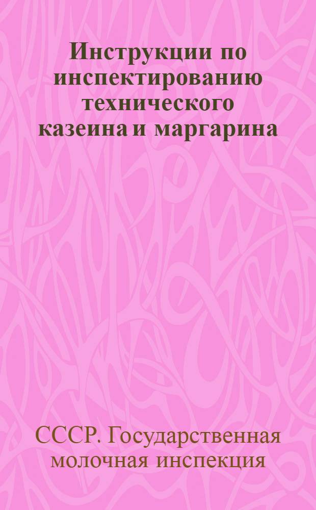 ... Инструкции по инспектированию технического казеина и маргарина : С прил. Общесоюзного стандарта на казеин технический. (ОСТ 2109)