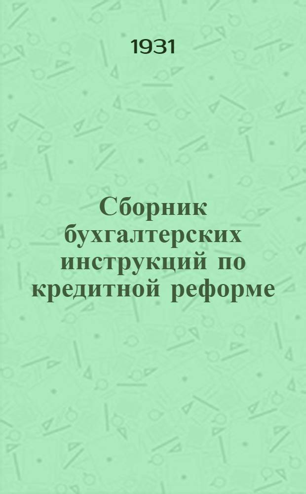 ... Сборник бухгалтерских инструкций по кредитной реформе : В связи с постановлениями СНК СССР от 14/I и 20/III-1931 г