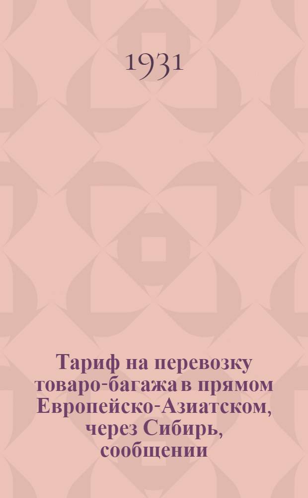 ... Тариф на перевозку товаро-багажа в прямом Европейско-Азиатском, через Сибирь, сообщении : Действует с 1 окт. 1931 г..