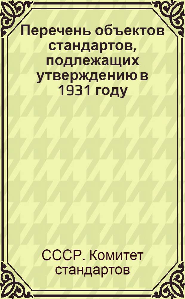 ... Перечень объектов стандартов, подлежащих утверждению в 1931 году