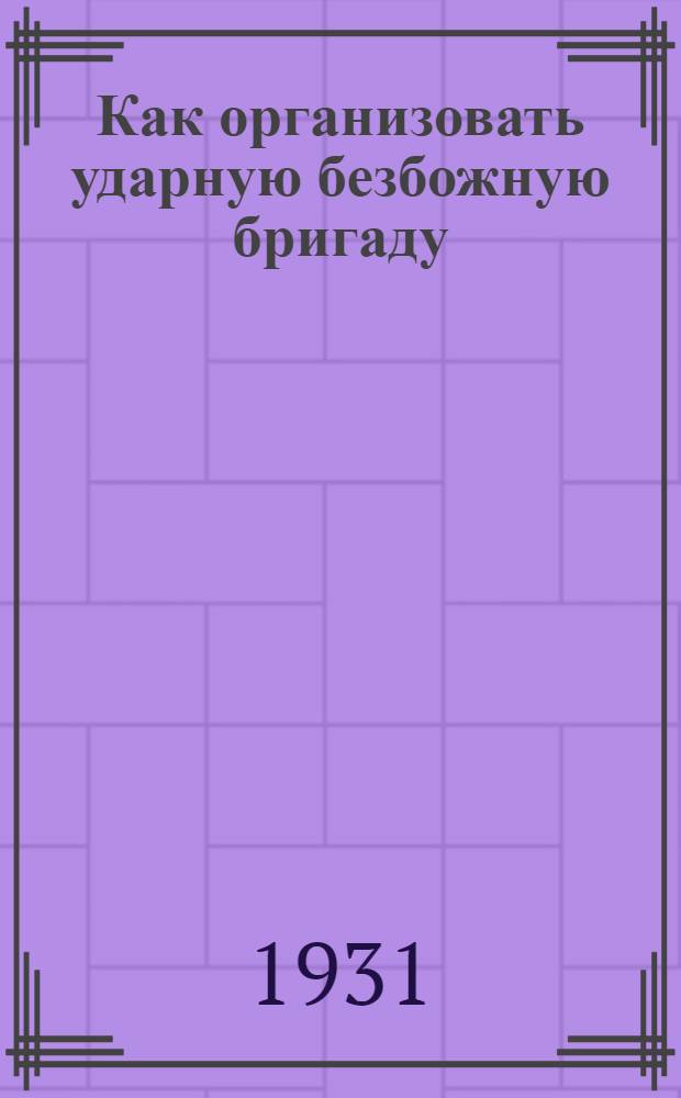 ... Как организовать ударную безбожную бригаду : Орг-ция, методы работы и учета показателей ударных безбожных бригад на предприятии