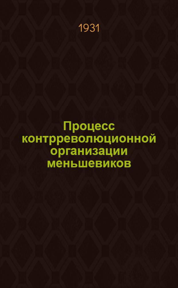 Процесс контрреволюционной организации меньшевиков (1 марта - 9 марта 1931 г.) : Стенограмма судебного процесса, обвинительное заключение и приговор