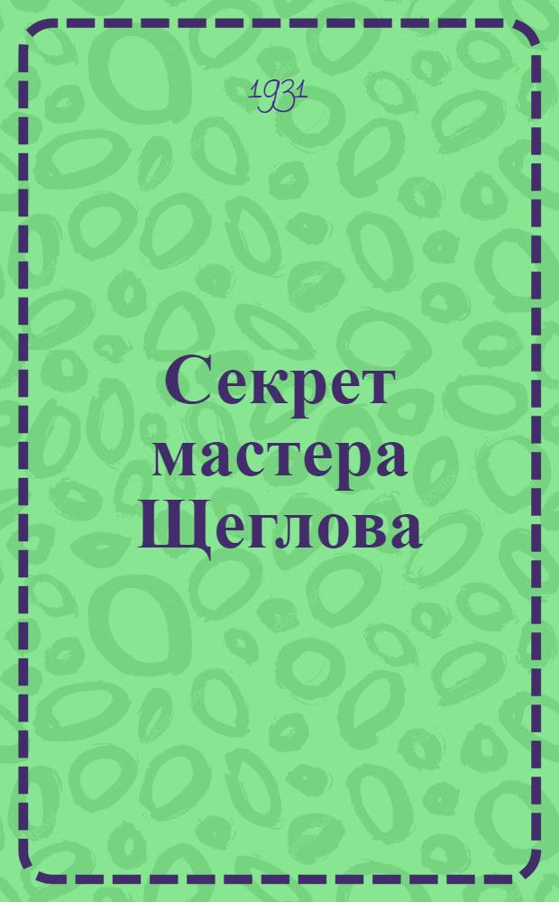 ... Секрет мастера Щеглова : Ударник-железнодорожник : Ст. Ясиноватая. Екатерининск. ж. д.