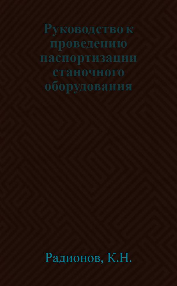 ... Руководство к проведению паспортизации станочного оборудования : (На основании опыта работы Сектора тяги Науч.-эксперимент базы Отд. рационализации Зап. ж. д.)