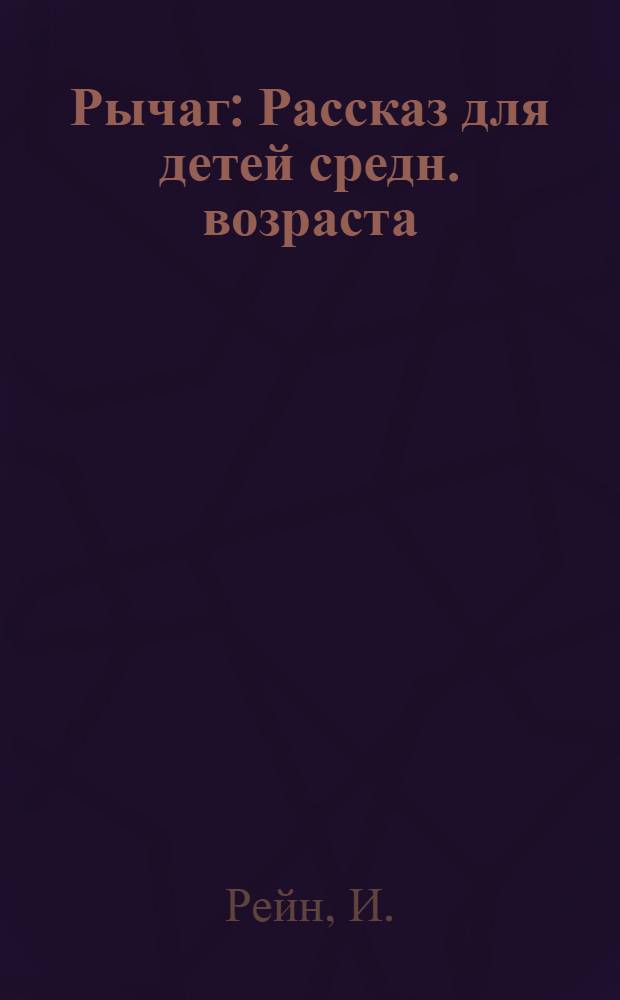 ... Рычаг : Рассказ для детей средн. возраста