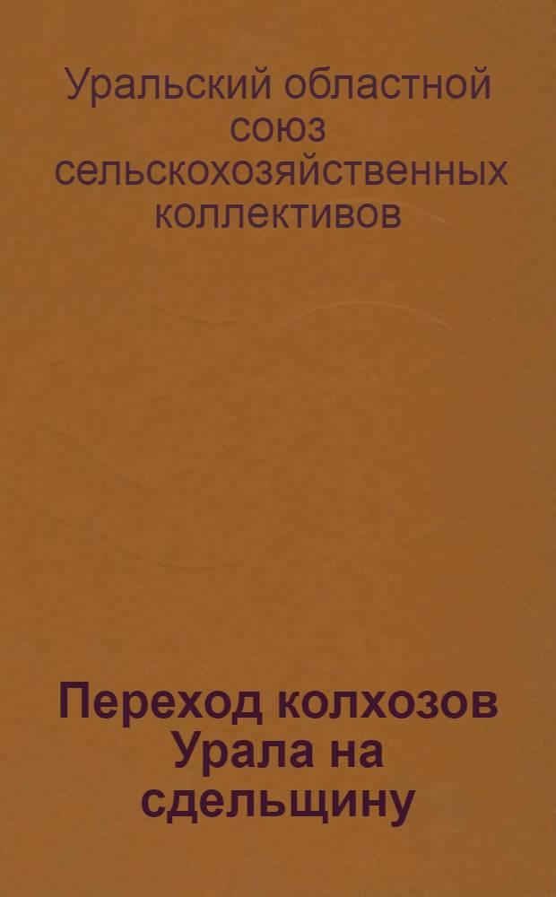 ... Переход колхозов Урала на сдельщину : Постановление № 69 от 26 апр. 1931 г. Правления Уралколхозсоюза о предварит. итогах перехода на сдельщину и установления норм выработки в колхозах Уралобласти