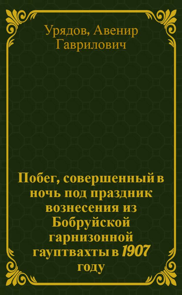 ... Побег, совершенный в ночь под праздник вознесения из Бобруйской гарнизонной гауптвахты в 1907 году