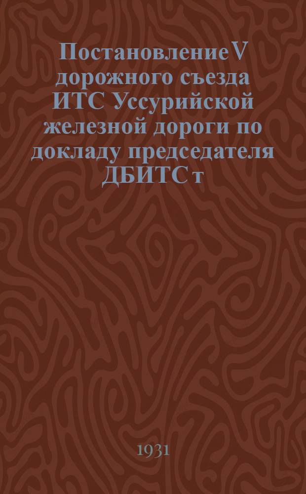 Постановление V дорожного съезда ИТС Уссурийской железной дороги по докладу председателя ДБИТС т. Финк о работе 5-го-7-го мая 1931 года [и др. постановления]