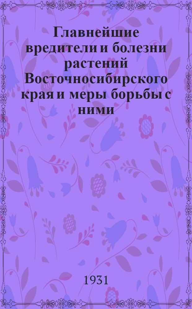 Главнейшие вредители и болезни растений Восточносибирского края и меры борьбы с ними : (Краткий справочник)