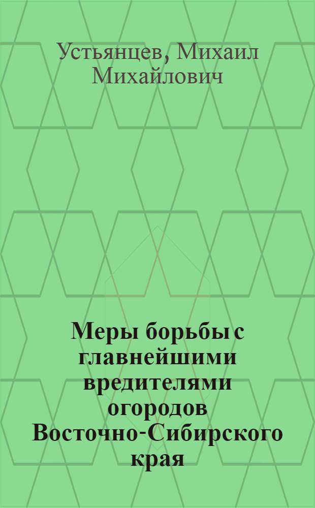 ... Меры борьбы с главнейшими вредителями огородов Восточно-Сибирского края : С 20 рис. в тексте