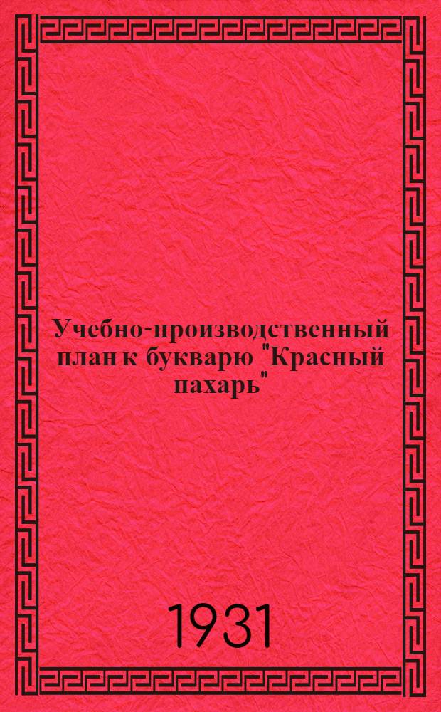 Учебно-производственный план к букварю "Красный пахарь" : (Сокр. изд. 1930 г.)