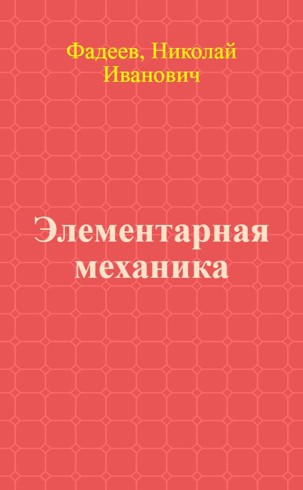 ... Элементарная механика : С прил. отд. "Сопротивление материалов"
