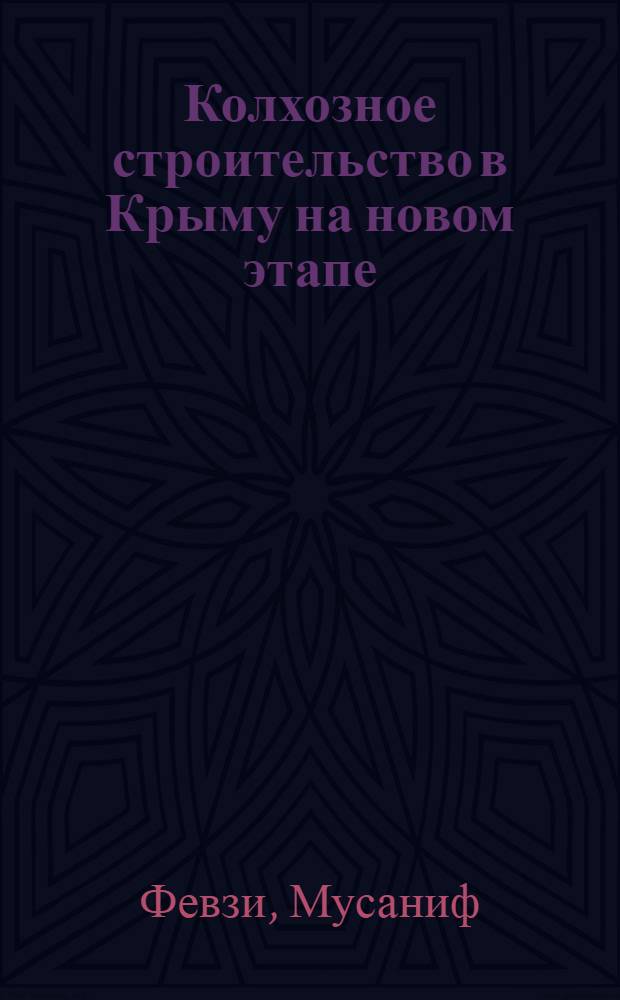 ... Колхозное строительство в Крыму на новом этапе : Перер. стенограмма доклада на Сессии Крымцика 12 сент. 1931 г