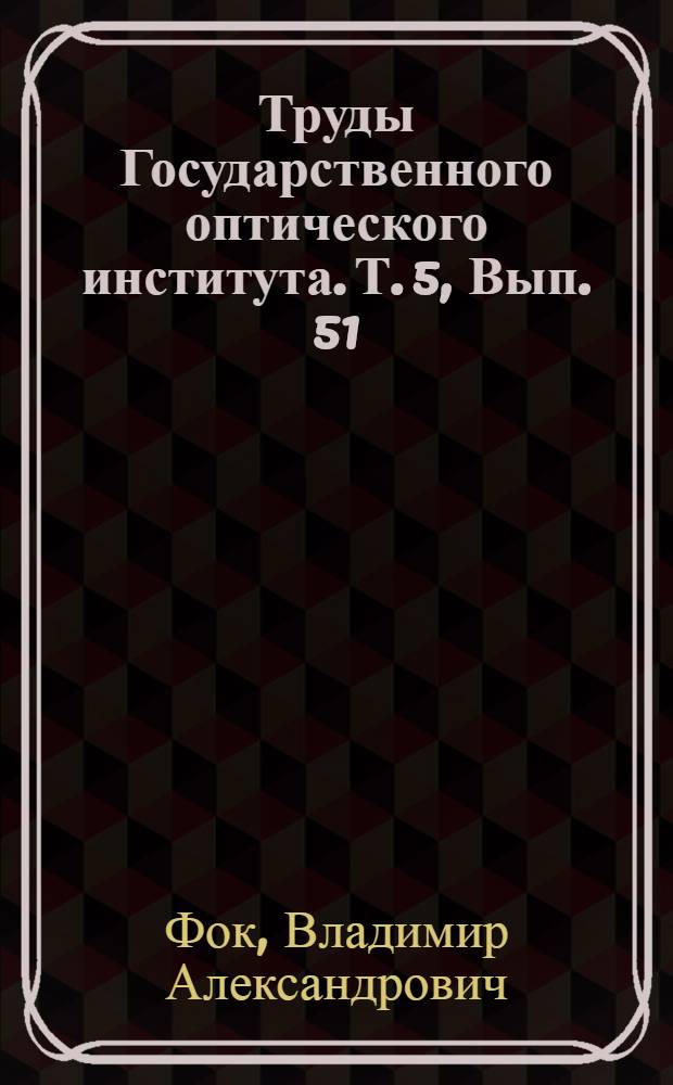 Труды Государственного оптического института. Т. 5, Вып. 51 : Приближенный способ решения квантовой задачи многих тел ; Применение обобщенного способа Хартри к атому натрия