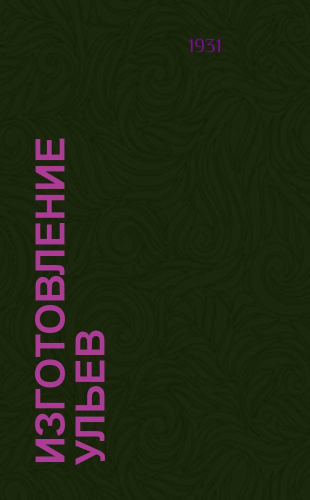 ... Изготовление ульев : Техн. руководство для колхозов и промартелей : С 53 черт. и рис