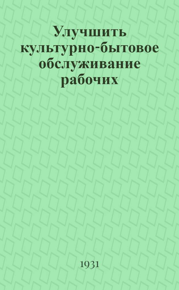 ... Улучшить культурно-бытовое обслуживание рабочих