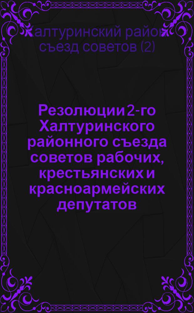 Резолюции 2-го Халтуринского районного съезда советов рабочих, крестьянских и красноармейских депутатов. 24-27 января 1931 г.