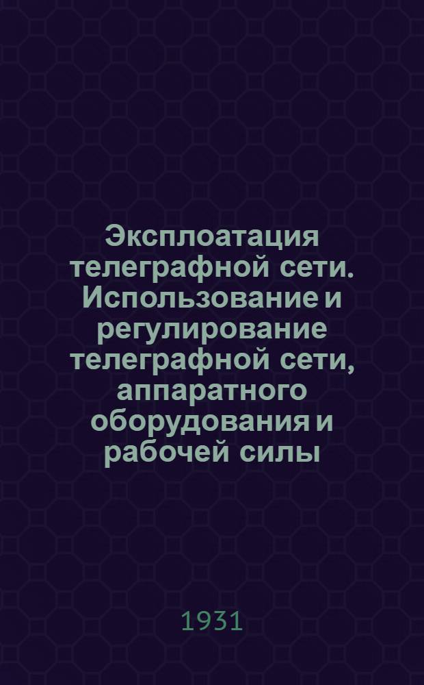 ... Эксплоатация телеграфной сети. Использование и регулирование телеграфной сети, аппаратного оборудования и рабочей силы