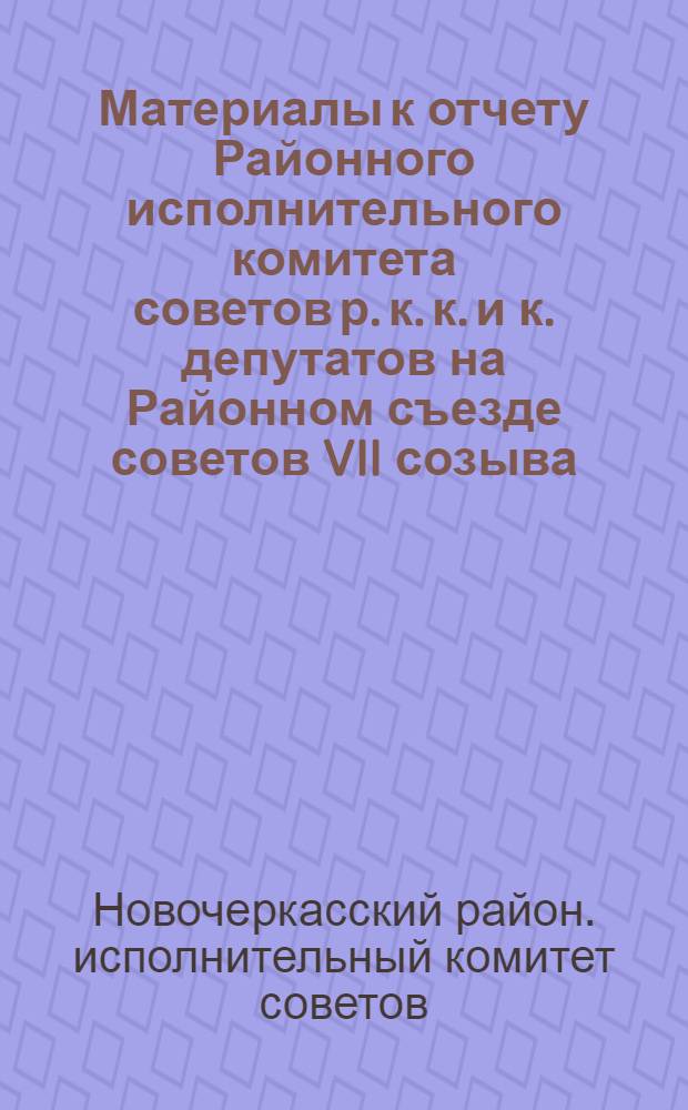 ... Материалы к отчету Районного исполнительного комитета советов р. к. к. и к. депутатов на Районном съезде советов VII созыва (март 1929 г. - январь 1931 г.)