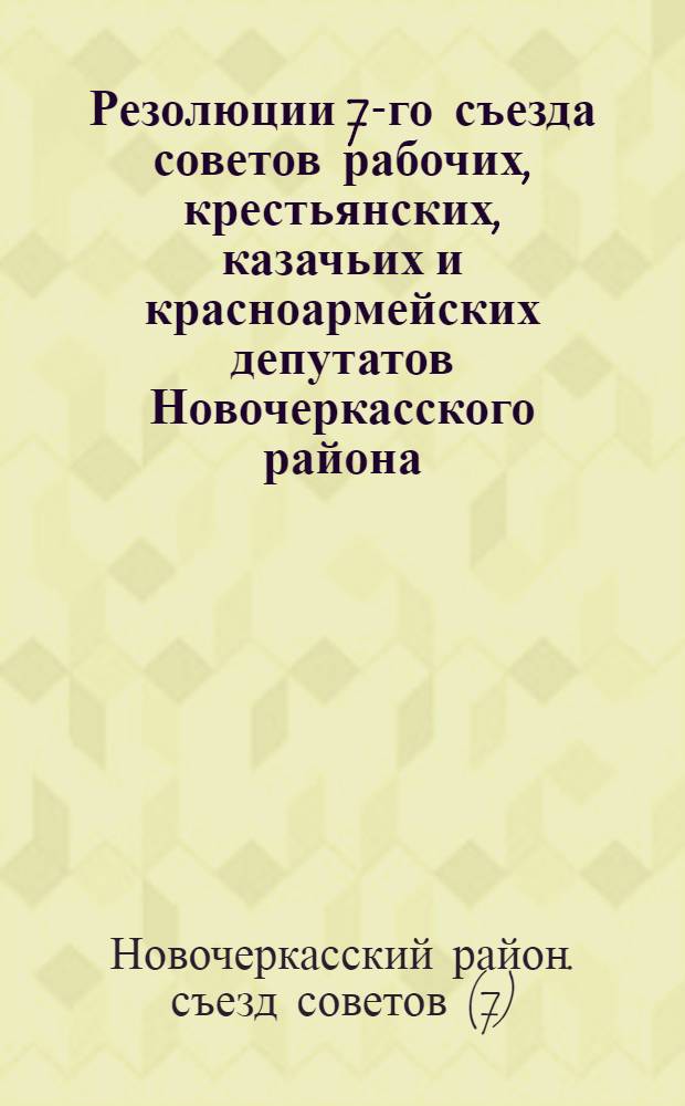... Резолюции 7-го съезда советов рабочих, крестьянских, казачьих и красноармейских депутатов Новочеркасского района, Северо-Кавказского края. 28-го января по 1-е февраля 1931 г.