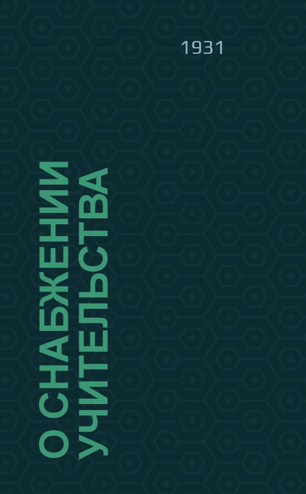 О снабжении учительства : Сборник постановлений, циркуляров и инструкций парт., сов. и кооп. орг-ций
