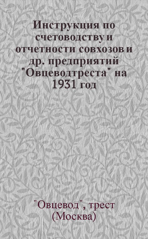 ... Инструкция по счетоводству и отчетности совхозов и др. предприятий "Овцеводтреста" на 1931 год