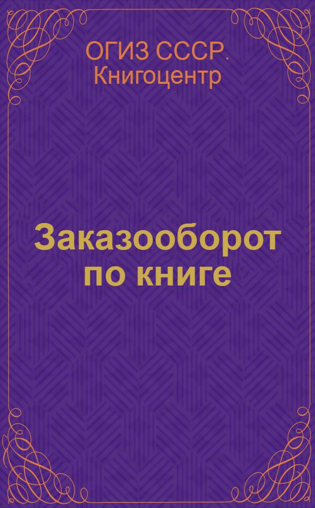 ... Заказооборот по книге : Инструкции и формы для магазинов, райотд-ний, межрайбаз, обл. отд-ний литотделов Книгоцентра
