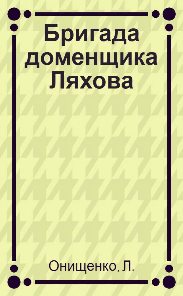 ... Бригада доменщика Ляхова : Металлургич. завод им. Дзержинского