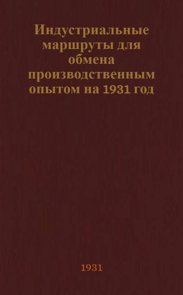 ... Индустриальные маршруты для обмена производственным опытом на 1931 год : Краткий перечень