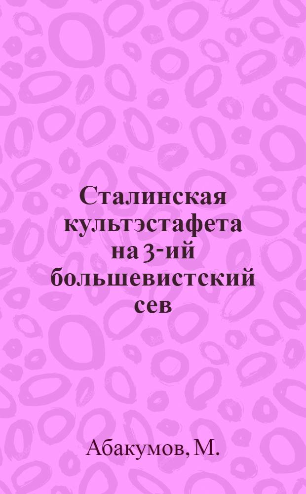 ... Сталинская культэстафета на 3-ий большевистский сев : Сборник