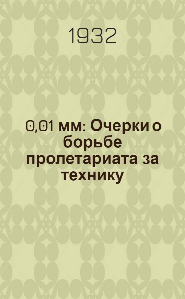 ... 0,01 мм : Очерки о борьбе пролетариата за технику