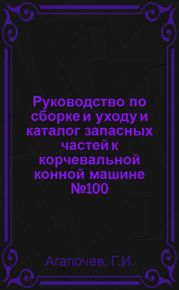 ... Руководство по сборке и уходу и каталог запасных частей к корчевальной конной машине № 100