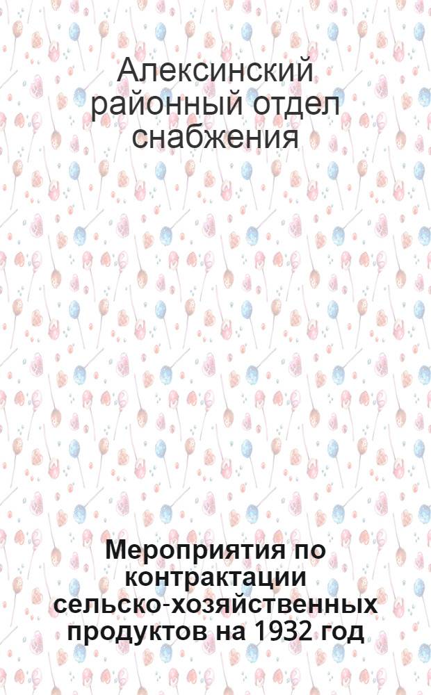 Мероприятия по контрактации сельско-хозяйственных продуктов на 1932 год
