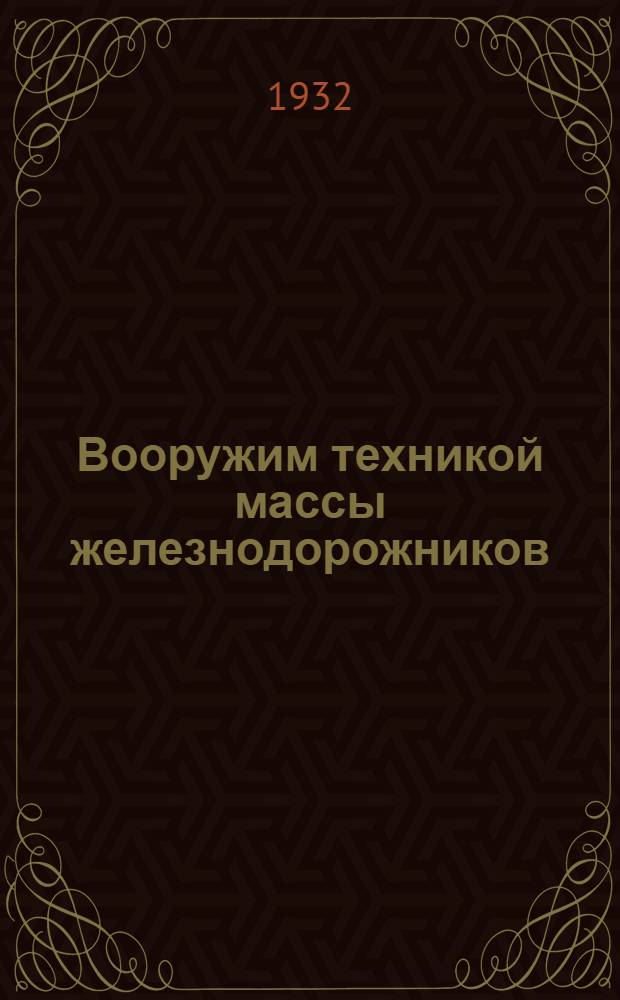 ... Вооружим техникой массы железнодорожников : Речь... на I Всес. совещании по техпропаганде на ж.-д. транспорте