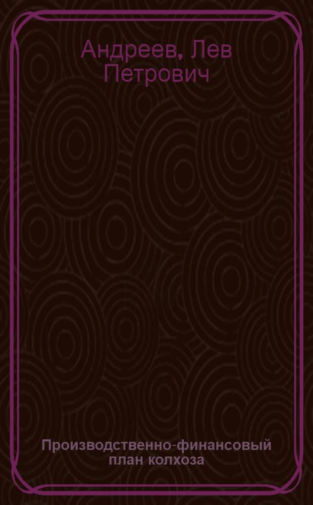... Производственно-финансовый план колхоза : (Для руководящего колхоз. актива)