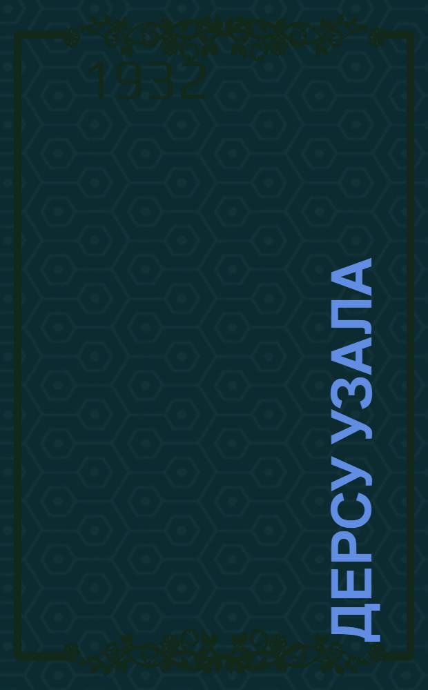 ... Дерсу Узала : Повесть об экспедициях в Уссурийск. край в 1902 и 1906 гг. : Для детей старшего возраста