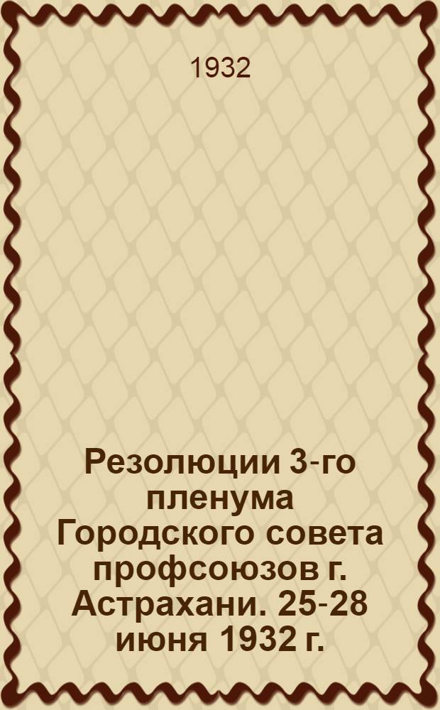 Резолюции 3-го пленума Городского совета профсоюзов г. Астрахани. 25-28 июня 1932 г.