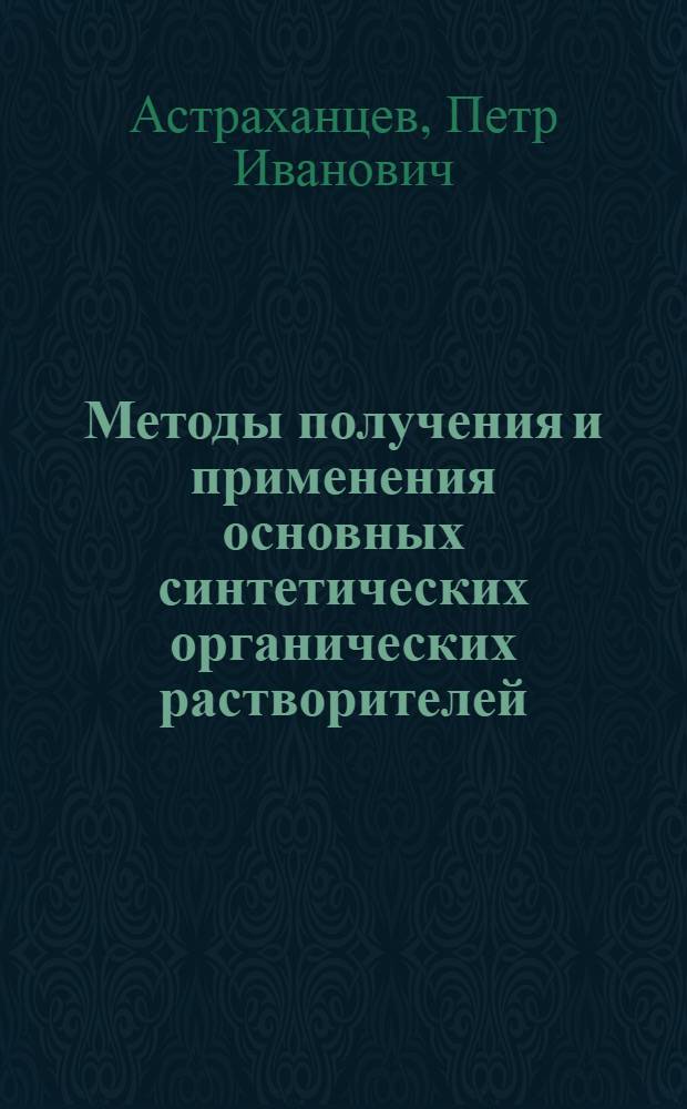 ... Методы получения и применения основных синтетических органических растворителей : (Сводный отчет работы Лаборатории органич. химии и технологии Гос. ин-та прикл. химии)