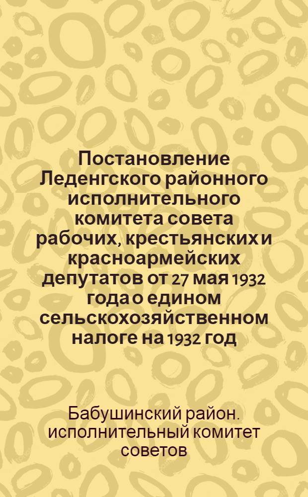 Постановление Леденгского районного исполнительного комитета совета рабочих, крестьянских и красноармейских депутатов от 27 мая 1932 года о едином сельскохозяйственном налоге на 1932 год