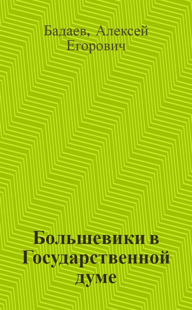 ... Большевики в Государственной думе : Большевистская фракция IV гос. думы и рев. движение в Петербурге : Воспоминания
