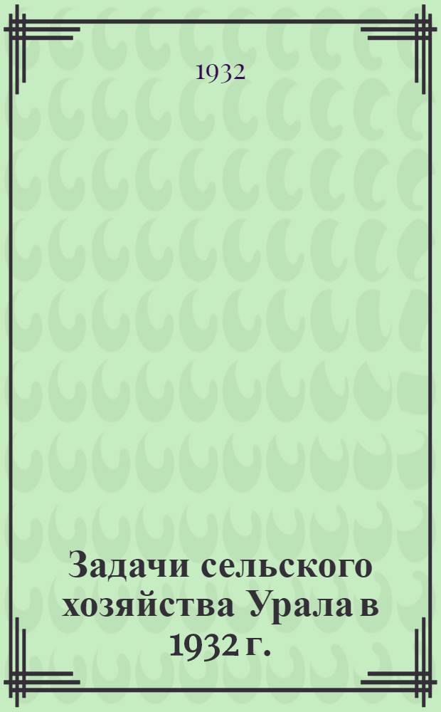 ... Задачи сельского хозяйства Урала в 1932 г.