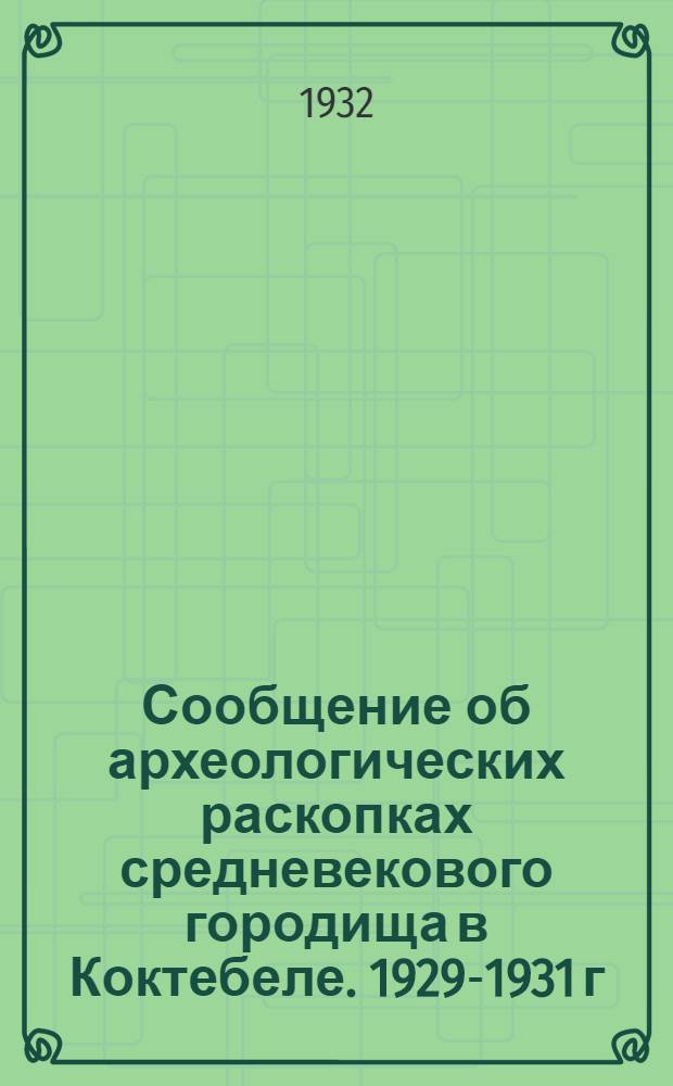 ... Сообщение об археологических раскопках средневекового городища в Коктебеле. 1929-1931 г. : С 14 литогр. табл