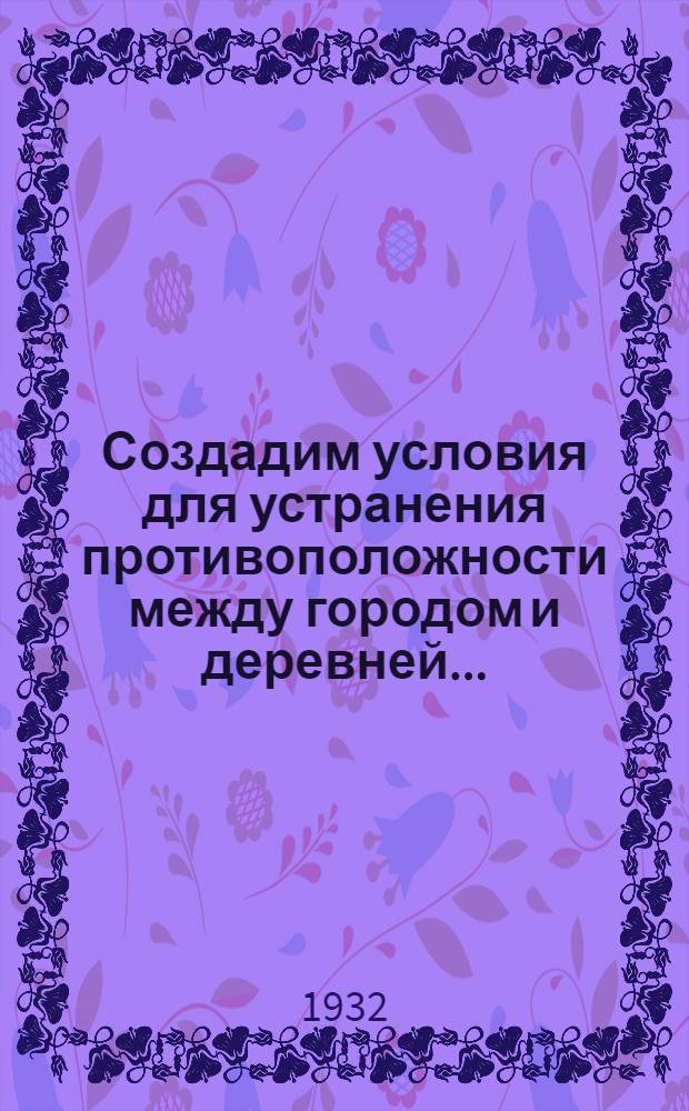 ... Создадим условия для устранения противоположности между городом и деревней...