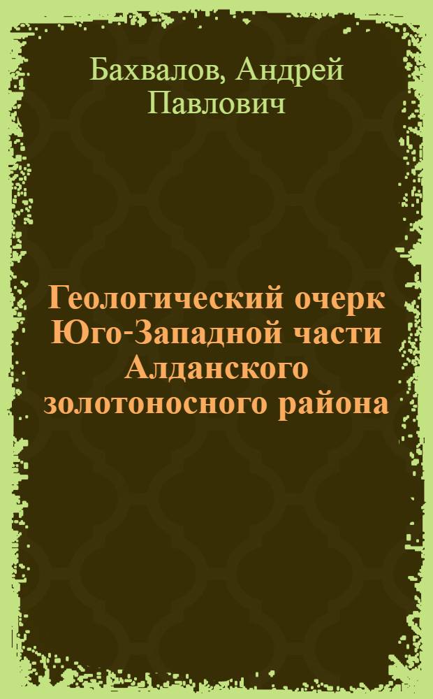 ... Геологический очерк Юго-Западной части Алданского золотоносного района