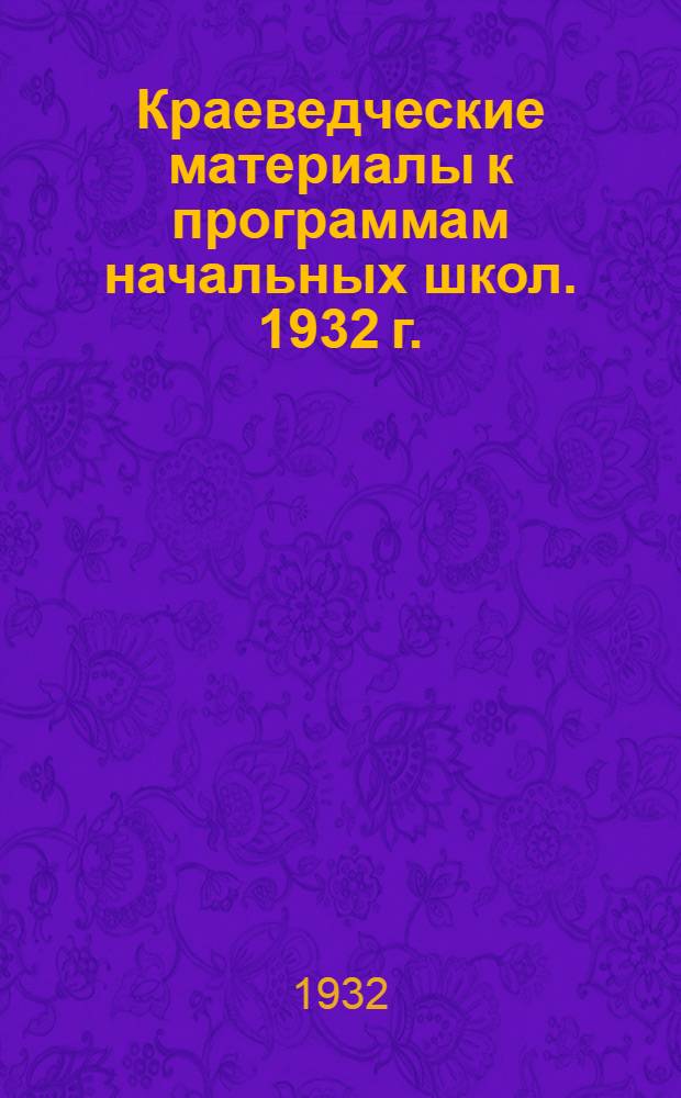... Краеведческие материалы к программам начальных школ. 1932 г.