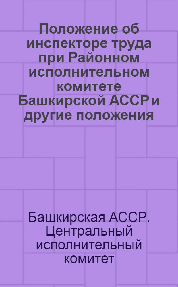 ... Положение об инспекторе труда при Районном исполнительном комитете Башкирской АССР [и другие положения]
