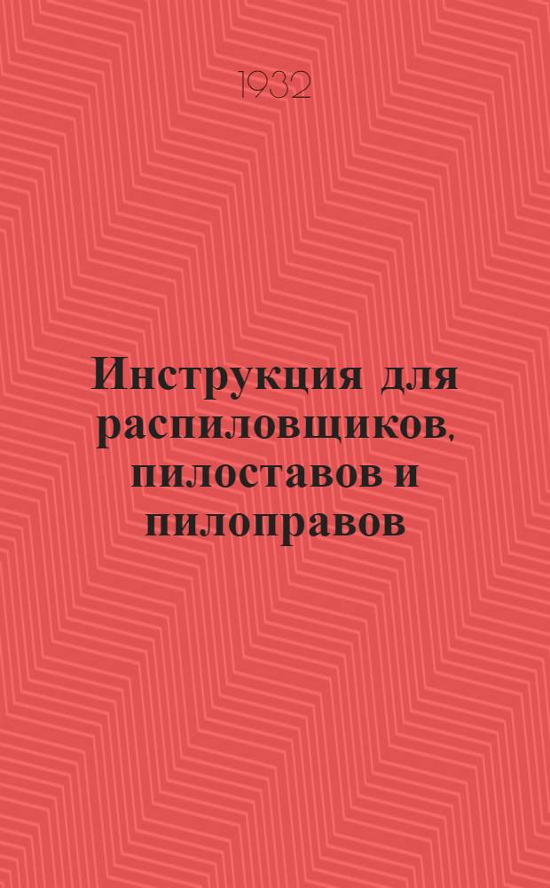 ... Инструкция для распиловщиков, пилоставов и пилоправов; Правила проверки лесопильных рам / Сост. инж. Малинкин
