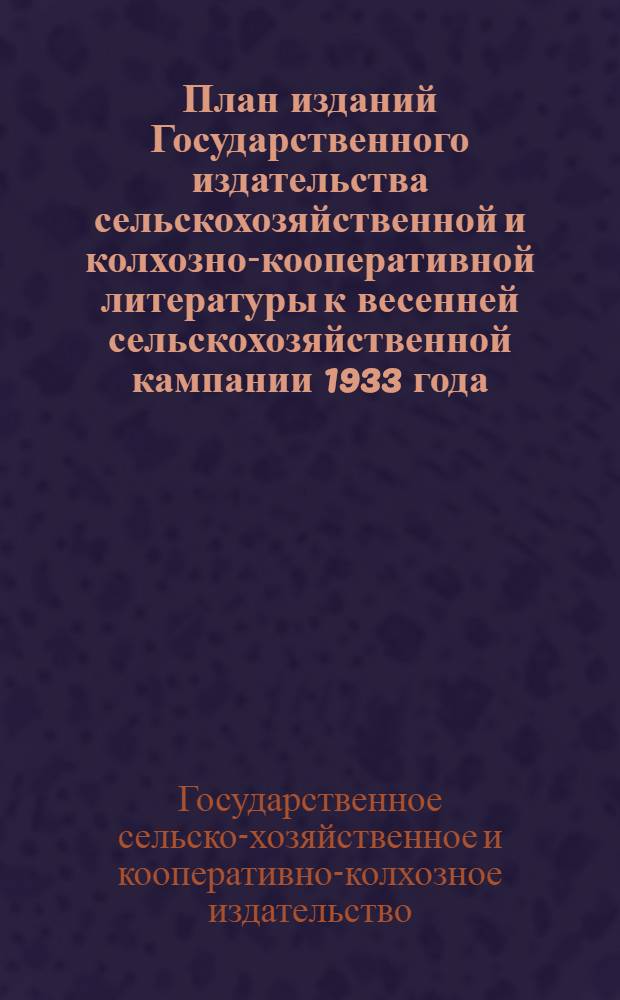 План изданий Государственного издательства сельскохозяйственной и колхозно-кооперативной литературы к весенней сельскохозяйственной кампании 1933 года