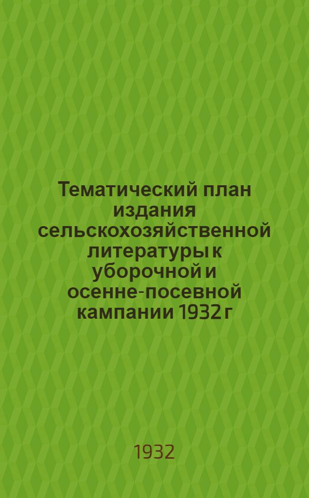 Тематический план издания сельскохозяйственной литературы к уборочной и осенне-посевной кампании 1932 г. издательства Сельколхозгиз